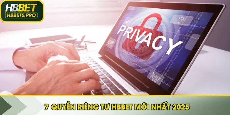 7 Quyền riêng tư HBBET mới nhất 2025