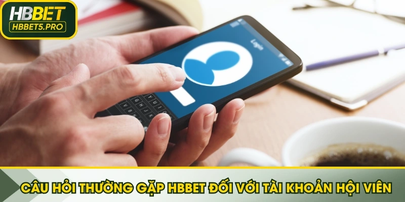 Câu hỏi thường gặp HBBET đối với tài khoản hội viên