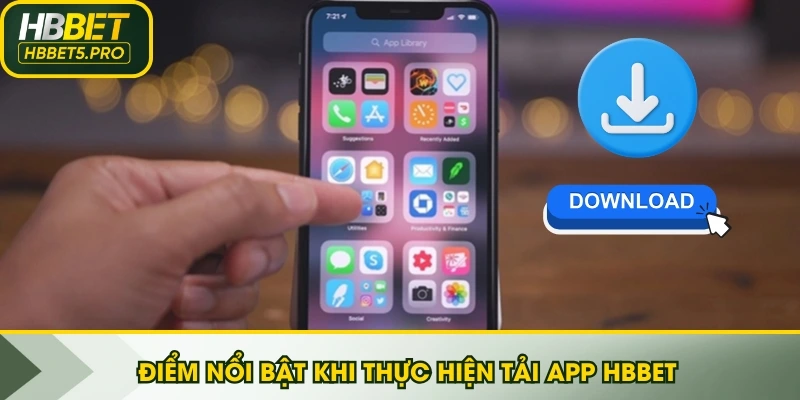 Điểm nổi bật khi thực hiện tải app HBBET