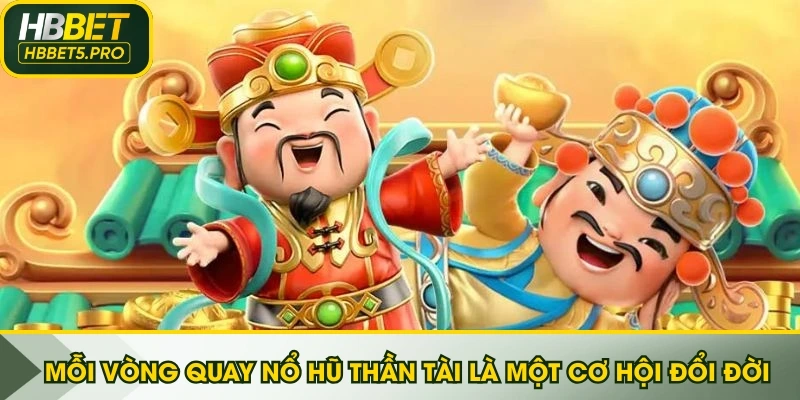 Mỗi vòng quay Nổ Hũ Thần Tài là một cơ hội đổi đời