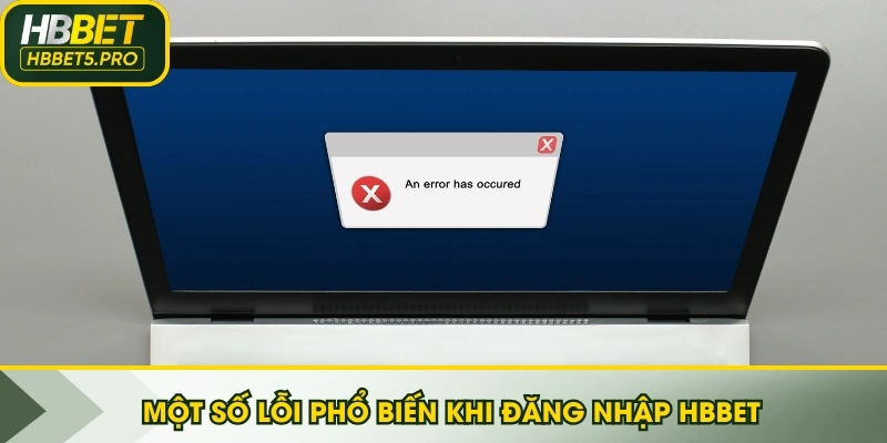 Một số lỗi phổ biến khi Đăng nhập HBBET