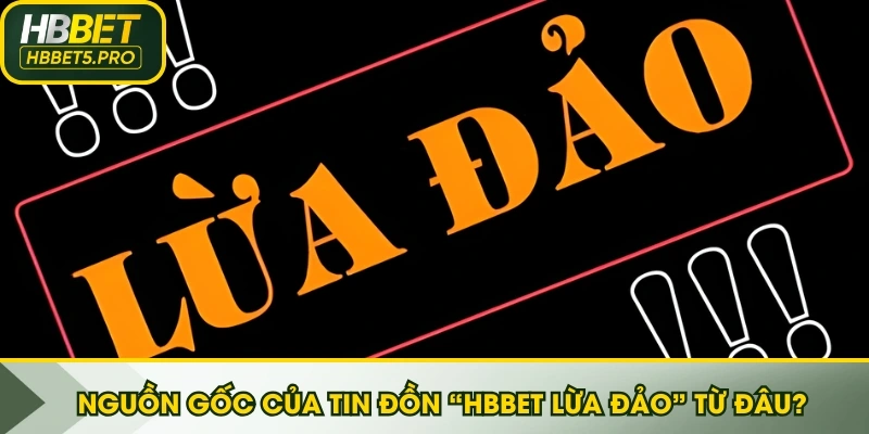 Nguồn gốc của tin đồn “HBBET lừa đảo” bắt đầu từ đâu?