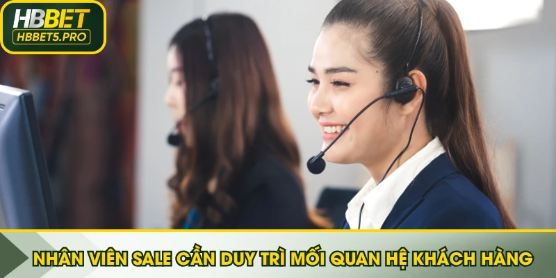 Nhân viên sale cần duy trì mối quan hệ tốt với khách hàng